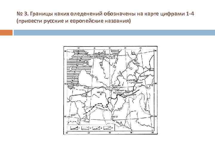 № 3. Границы каких оледенений обозначены на карте цифрами 1 -4 (привести русские и