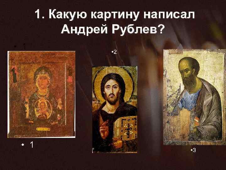  1. Какую картину написал Андрей Рублев? • 1 • 2 • 3 