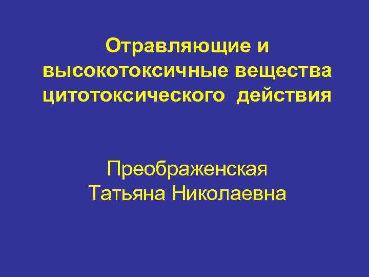 Отравляющие и высокотоксичные вещества цитотоксического действия Преображенская Татьяна Николаевна 