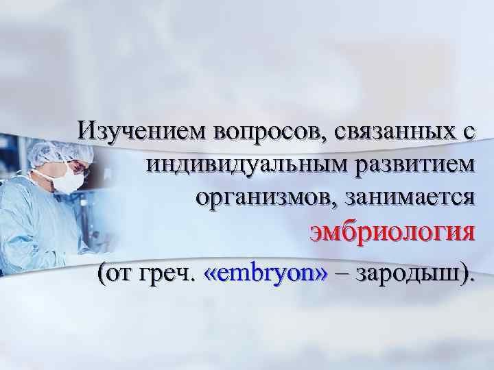  Изучением вопросов, связанных с индивидуальным развитием организмов, занимается эмбриология (от греч. «еmbryon» –