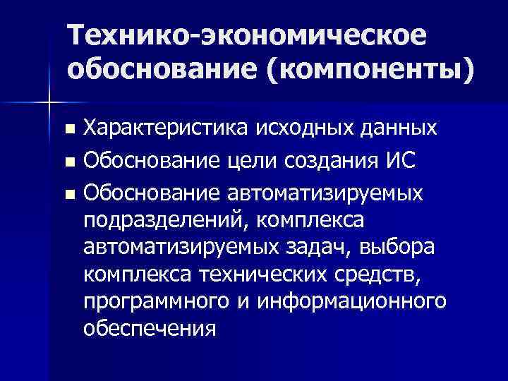 Технико-экономическое обоснование (компоненты) Характеристика исходных данных n Обоснование цели создания ИС n Обоснование автоматизируемых
