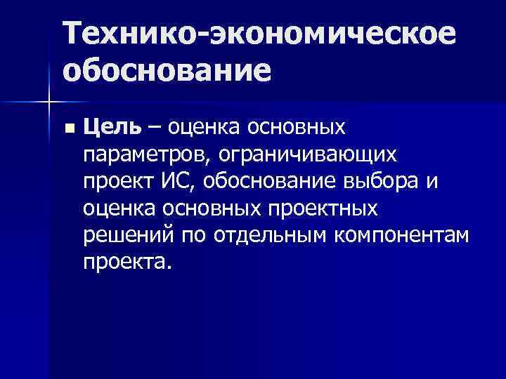 Технико-экономическое обоснование n Цель – оценка основных параметров, ограничивающих проект ИС, обоснование выбора и