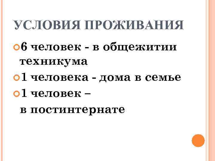 УСЛОВИЯ ПРОЖИВАНИЯ 6 человек - в общежитии техникума 1 человека - дома в семье