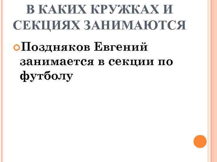 В КАКИХ КРУЖКАХ И СЕКЦИЯХ ЗАНИМАЮТСЯ Поздняков Евгений занимается в секции по футболу 