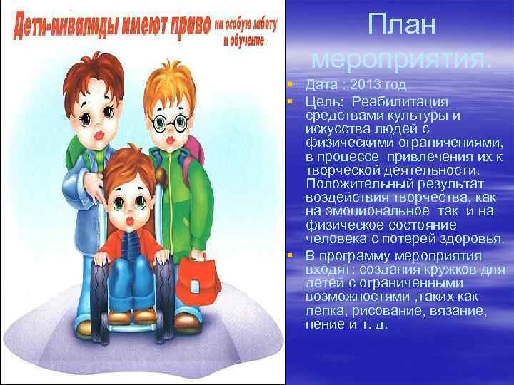 План мероприятия. § Дата : 2013 год § Цель: Реабилитация средствами культуры и искусства