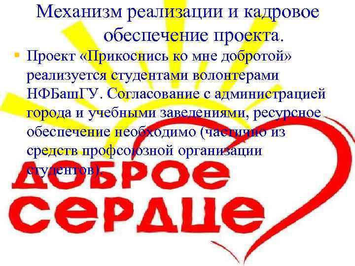 Механизм реализации и кадровое обеспечение проекта. § Проект «Прикоснись ко мне добротой» реализуется студентами