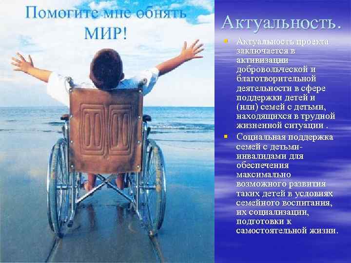 Актуальность. § Актуальность проекта заключается в активизации добровольческой и благотворительной деятельности в сфере поддержки