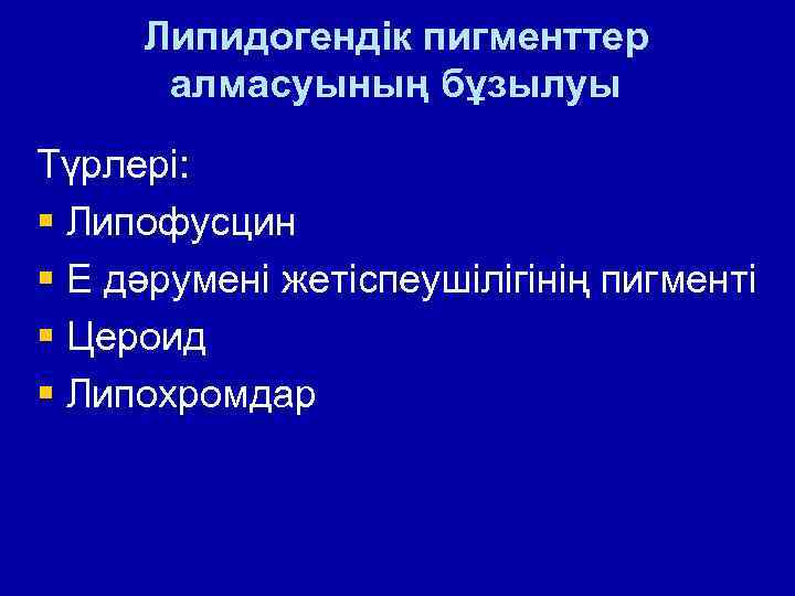 Липидогендік пигменттер алмасуының бұзылуы Түрлері: § Липофусцин § Е дәрумені жетіспеушілігінің пигменті § Цероид