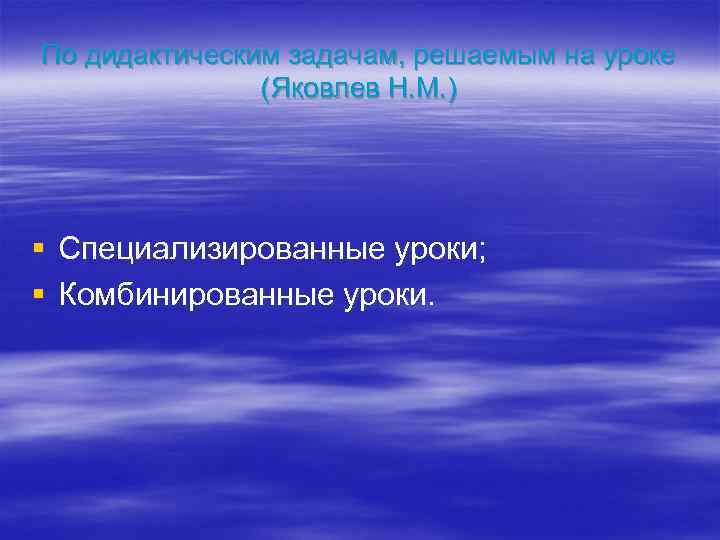 По дидактическим задачам, решаемым на уроке (Яковлев Н. М. ) § Специализированные уроки; §