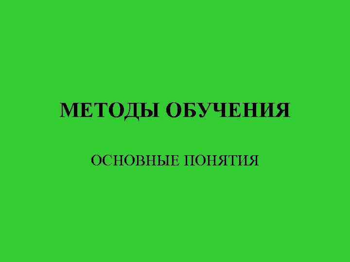 МЕТОДЫ ОБУЧЕНИЯ ОСНОВНЫЕ ПОНЯТИЯ 