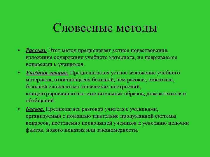 Словесные методы • Рассказ. Этот метод предполагает устное повествование, изложение содержания учебного материала, не