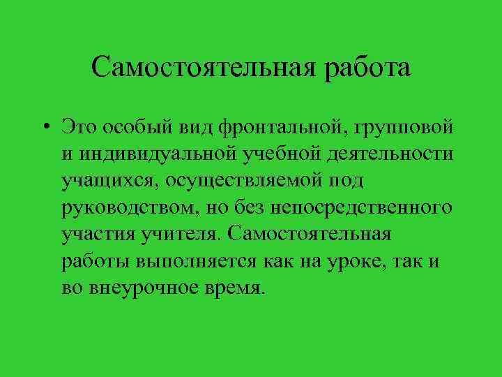 Самостоятельная работа • Это особый вид фронтальной, групповой и индивидуальной учебной деятельности учащихся, осуществляемой