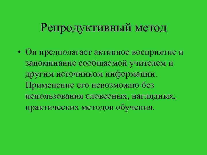 Репродуктивный метод • Он предполагает активное восприятие и запоминание сообщаемой учителем и другим источником