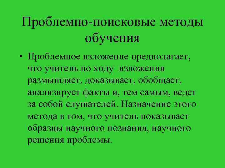 Проблемно-поисковые методы обучения • Проблемное изложение предполагает, что учитель по ходу изложения размышляет, доказывает,