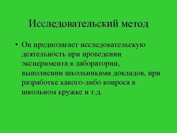 Исследовательский метод • Он предполагает исследовательскую деятельность при проведении эксперимента в лаборатории, выполнении школьниками