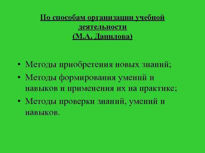 По способам организации учебной деятельности (М. А. Данилова) • Методы приобретения новых знаний; •