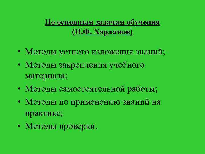 По основным задачам обучения (И. Ф. Харламов) • Методы устного изложения знаний; • Методы