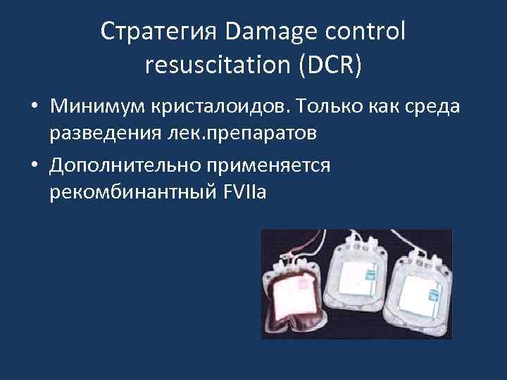 Стратегия Damage control resuscitation (DCR) • Минимум кристалоидов. Только как среда разведения лек. препаратов