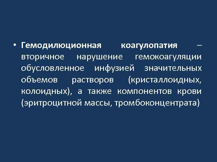 • Гемодилюционная коагулопатия – вторичное нарушение гемокоагуляции обусловленное инфузией значительных объемов растворов (кристаллоидных,