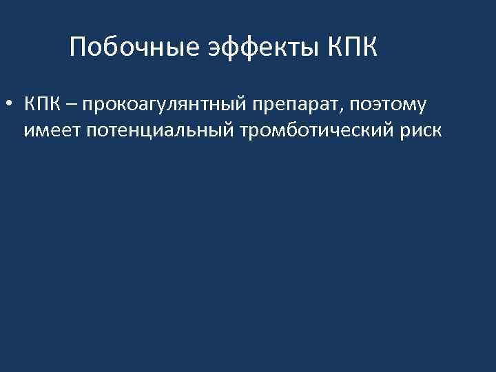 Побочные эффекты КПК • КПК – прокоагулянтный препарат, поэтому имеет потенциальный тромботический риск 