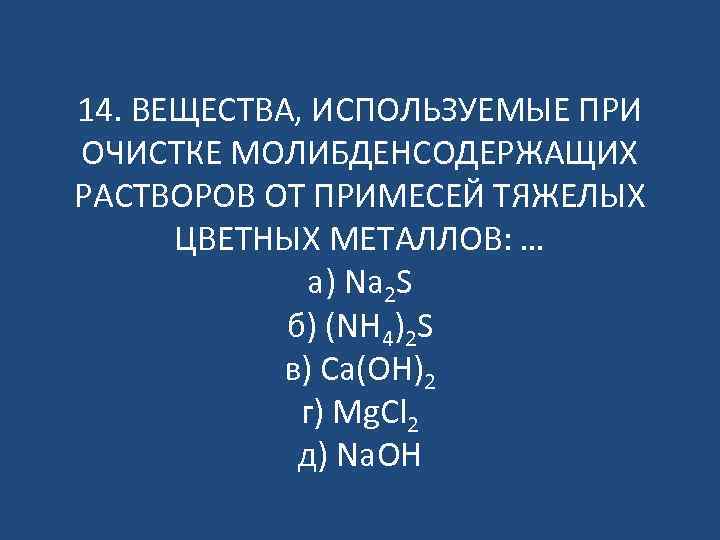 14. ВЕЩЕСТВА, ИСПОЛЬЗУЕМЫЕ ПРИ ОЧИСТКЕ МОЛИБДЕНСОДЕРЖАЩИХ РАСТВОРОВ ОТ ПРИМЕСЕЙ ТЯЖЕЛЫХ ЦВЕТНЫХ МЕТАЛЛОВ: … а)