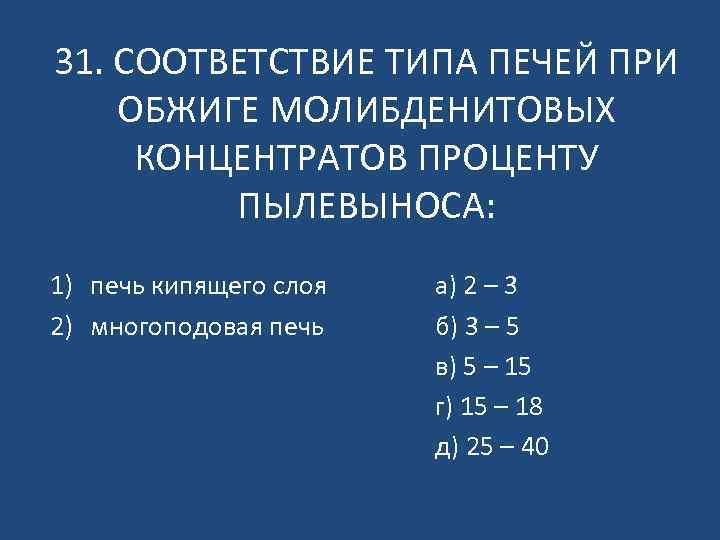 31. СООТВЕТСТВИЕ ТИПА ПЕЧЕЙ ПРИ ОБЖИГЕ МОЛИБДЕНИТОВЫХ КОНЦЕНТРАТОВ ПРОЦЕНТУ ПЫЛЕВЫНОСА: 1) печь кипящего слоя
