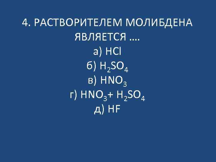 4. РАСТВОРИТЕЛЕМ МОЛИБДЕНА ЯВЛЯЕТСЯ …. а) HCl б) H 2 SO 4 в) HNO