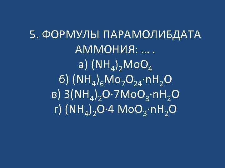 5. ФОРМУЛЫ ПАРАМОЛИБДАТА АММОНИЯ: …. а) (NH 4)2 Mo. O 4 б) (NH 4)6