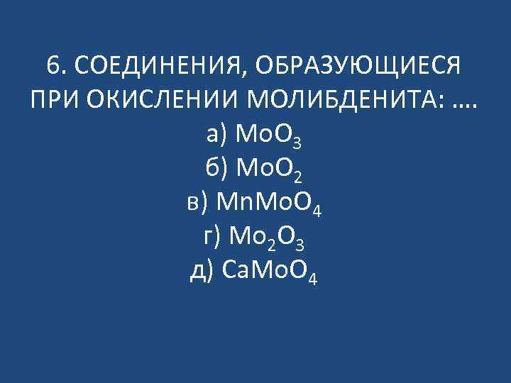 6. СОЕДИНЕНИЯ, ОБРАЗУЮЩИЕСЯ ПРИ ОКИСЛЕНИИ МОЛИБДЕНИТА: …. а) Mo. O 3 б) Mo. O