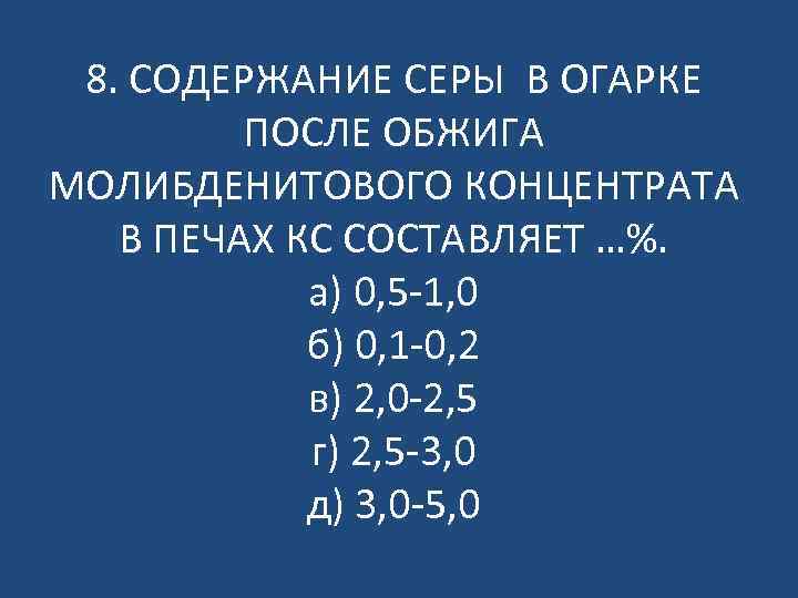 8. СОДЕРЖАНИЕ СЕРЫ В ОГАРКЕ ПОСЛЕ ОБЖИГА МОЛИБДЕНИТОВОГО КОНЦЕНТРАТА В ПЕЧАХ КС СОСТАВЛЯЕТ …%.