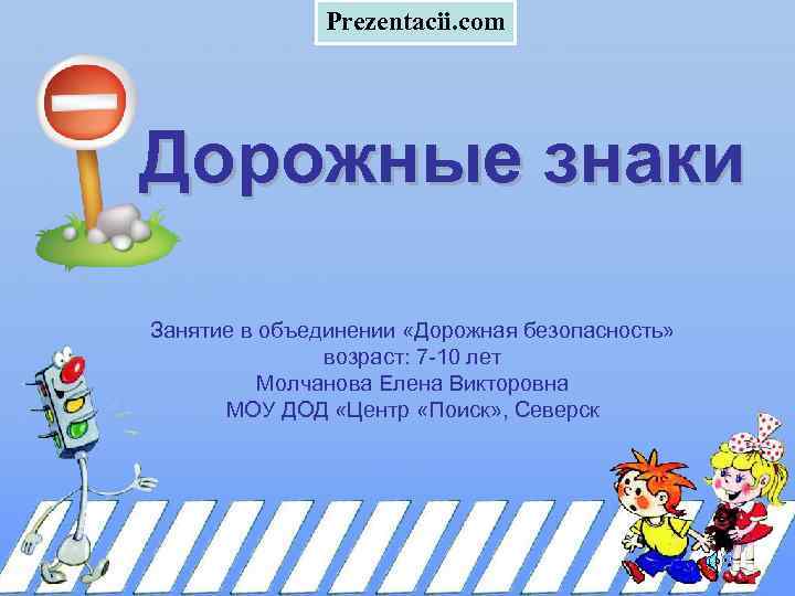 Prezentacii. com Дорожные знаки Занятие в объединении «Дорожная безопасность» возраст: 7 -10 лет Молчанова