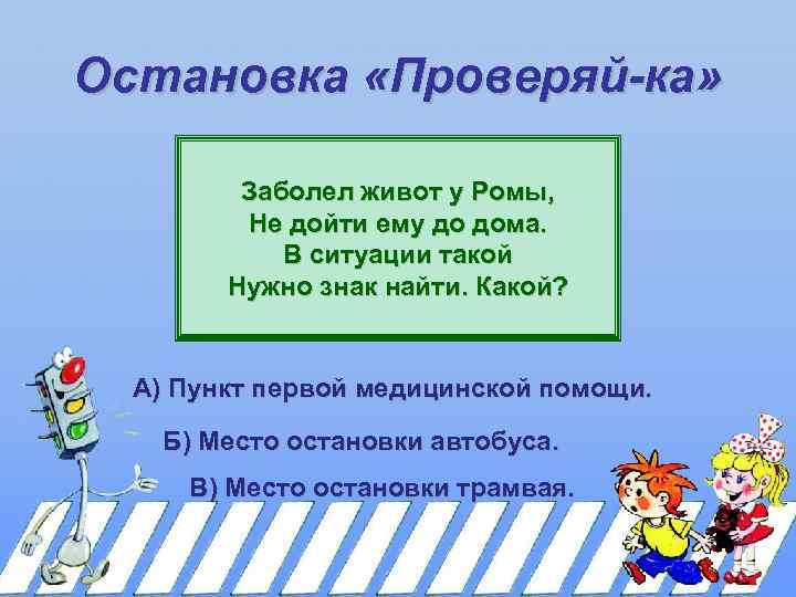 Остановка «Проверяй-ка» Заболел живот у Ромы, Не дойти ему до дома. В ситуации такой