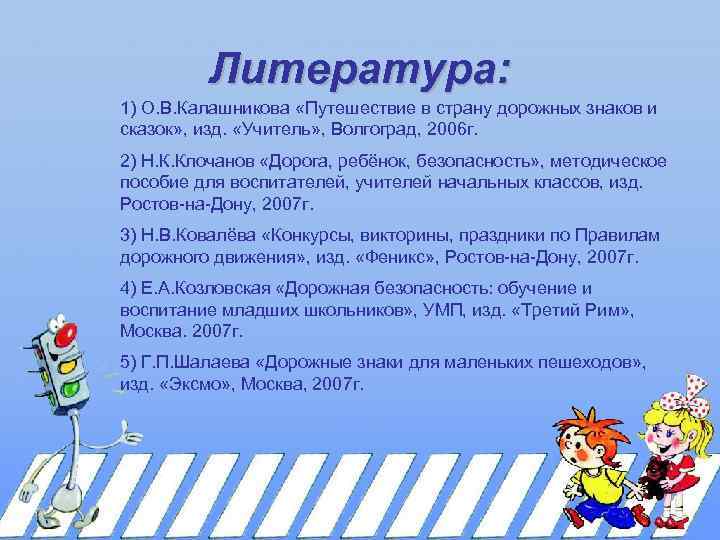 Литература: 1) О. В. Калашникова «Путешествие в страну дорожных знаков и сказок» , изд.