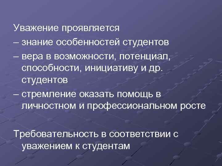 Уважение проявляется – знание особенностей студентов – вера в возможности, потенциал, способности, инициативу и