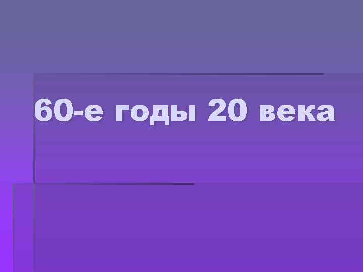 60 -е годы 20 века 