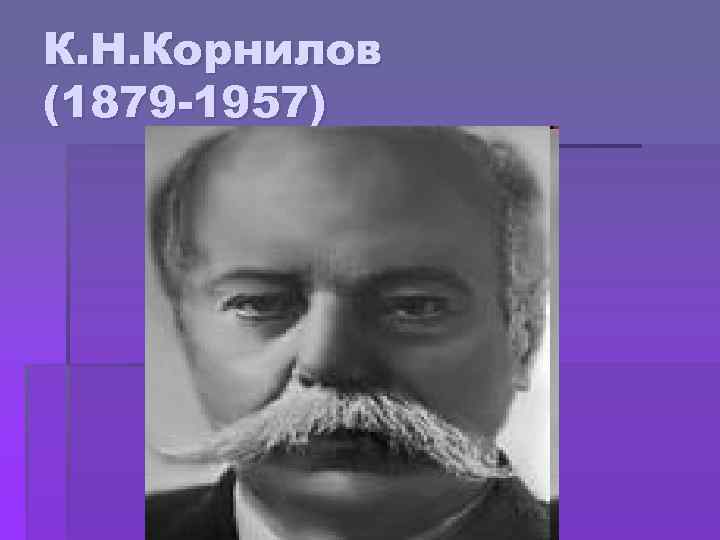 К. Н. Корнилов (1879 -1957) 