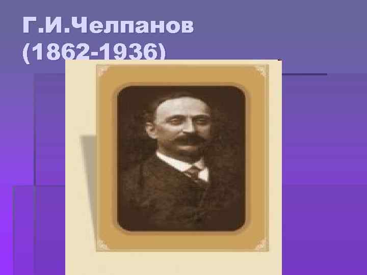 Г. И. Челпанов (1862 -1936) 