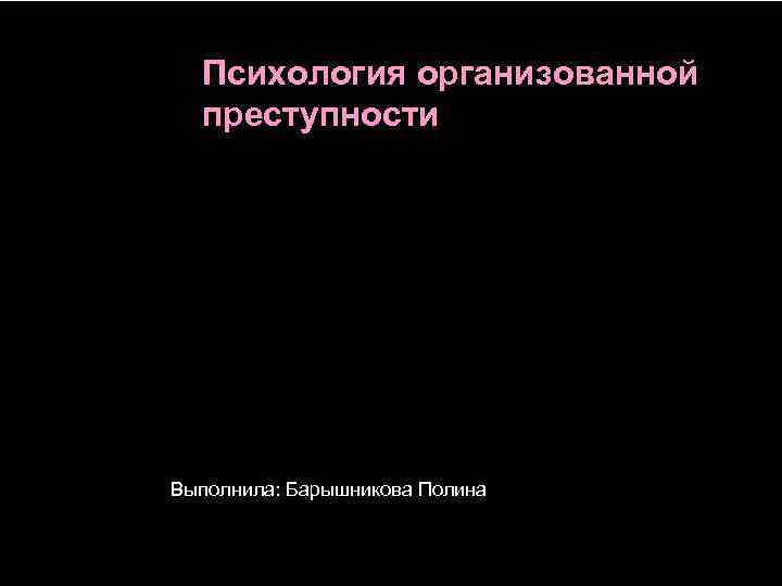 Психология организованной преступности Выполнила: Барышникова Полина 