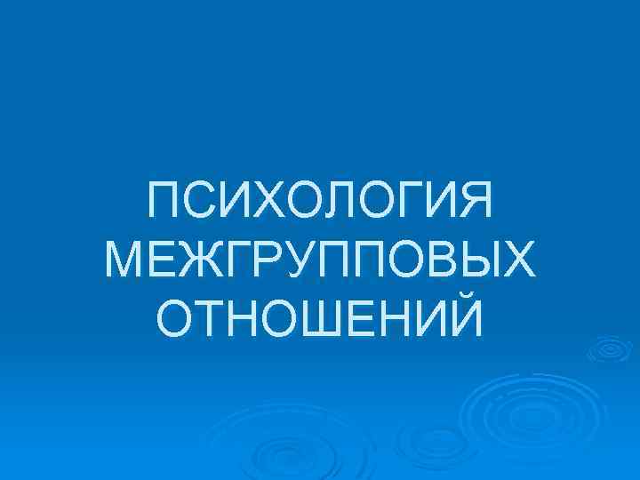 ПСИХОЛОГИЯ МЕЖГРУППОВЫХ ОТНОШЕНИЙ 
