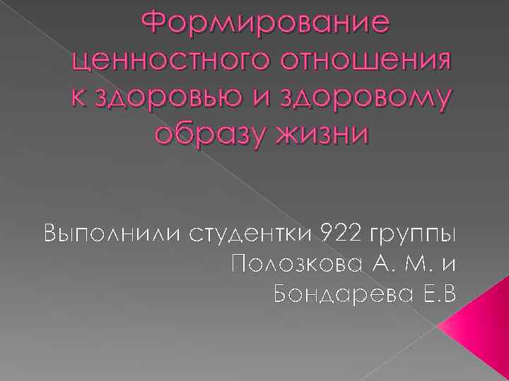 Формирование ценностного отношения к здоровью и здоровому образу жизни Выполнили студентки 922 группы Полозкова