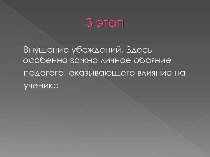 3 этап Внушение убеждений. Здесь особенно важно личное обаяние педагога, оказывающего влияние на ученика