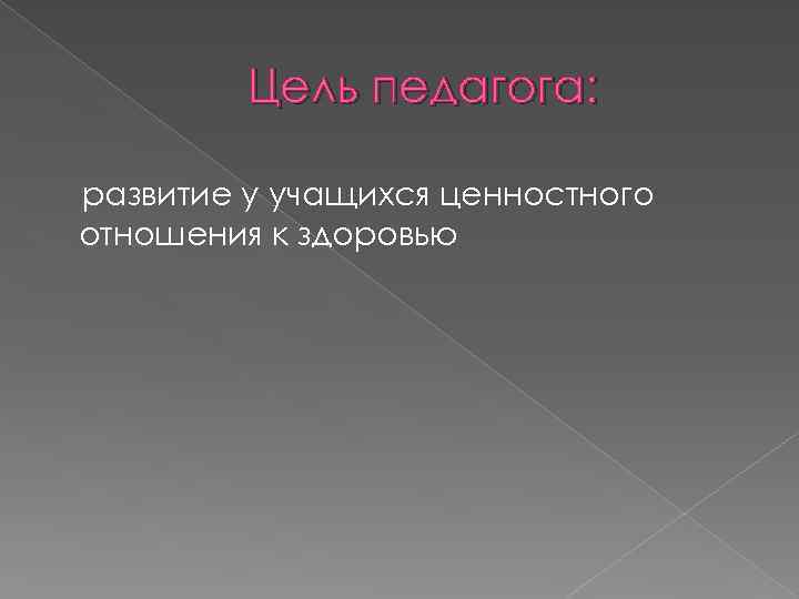 Цель педагога: развитие у учащихся ценностного отношения к здоровью 