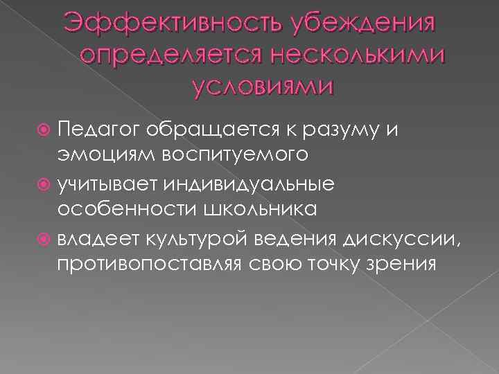 Эффективность убеждения определяется несколькими условиями Педагог обращается к разуму и эмоциям воспитуемого учитывает индивидуальные