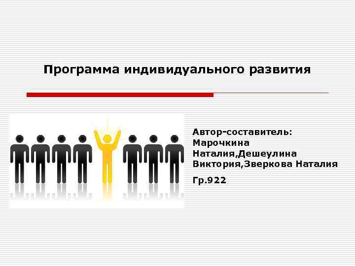 Программа индивидуального развития Автор-составитель: Марочкина Наталия, Дешеулина Виктория, Зверкова Наталия Гр. 922 