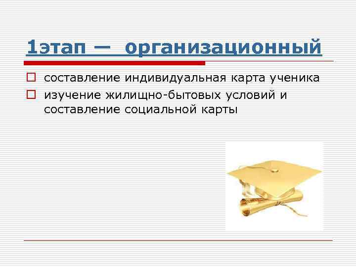 1 этап — организационный o составление индивидуальная карта ученика o изучение жилищно-бытовых условий и