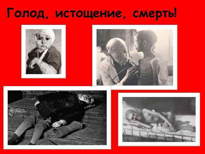 Голод, истощение, смерть! 