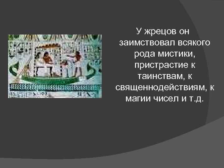 У жрецов он заимствовал всякого рода мистики, пристрастие к таинствам, к священнодействиям, к магии