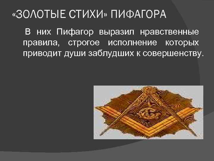  «ЗОЛОТЫЕ СТИХИ» ПИФАГОРА В них Пифагор выразил нравственные правила, строгое исполнение которых приводит