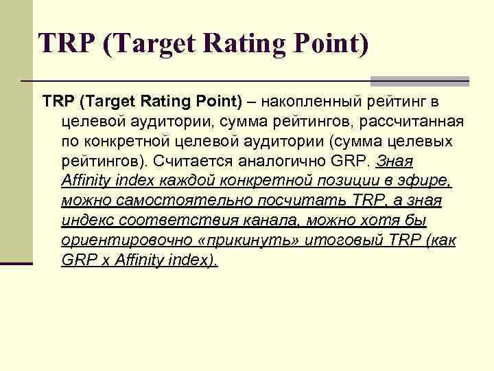 TRP (Target Rating Point) – накопленный рейтинг в целевой аудитории, сумма рейтингов, рассчитанная по