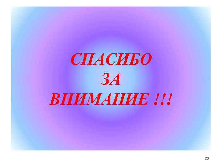 СПАСИБО ЗА ВНИМАНИЕ !!! 20 